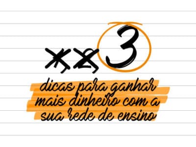 3 dicas para ganhar mais dinheiro com a sua rede de ensino