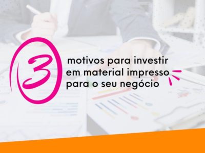 3 motivos para investir em material impresso para o seu negócio