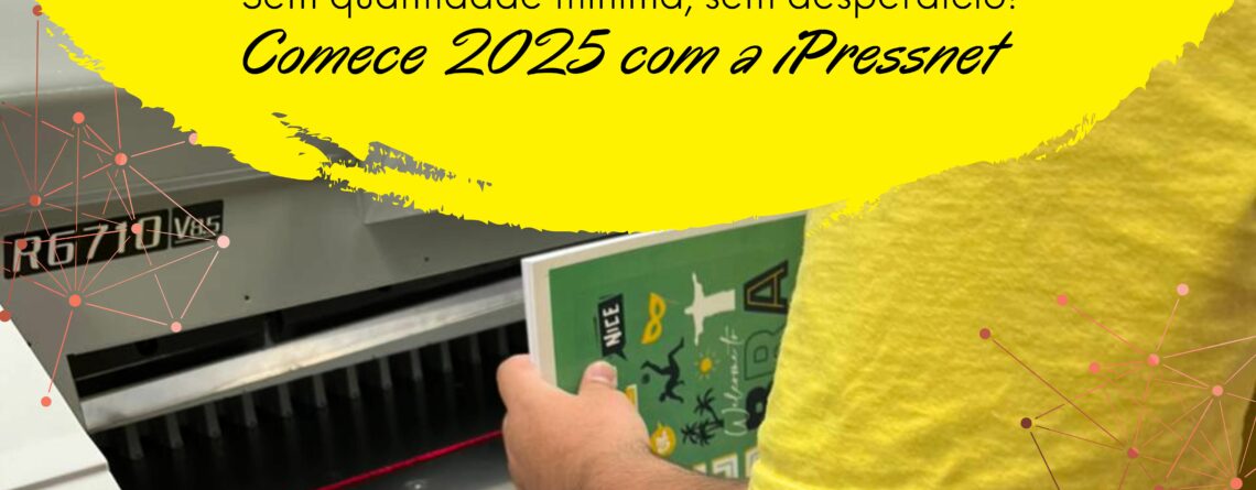 Sem quantidade mínima, sem desperdício! Comece 2025 com a iPressnet